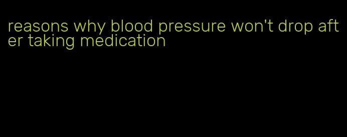 reasons why blood pressure won't drop after taking medication