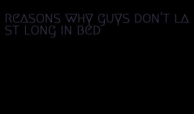 reasons why guys don't last long in bed