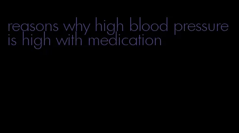 reasons why high blood pressure is high with medication