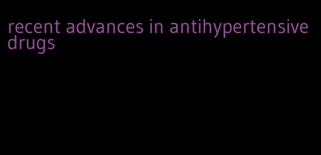 recent advances in antihypertensive drugs