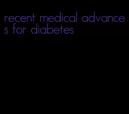 recent medical advances for diabetes