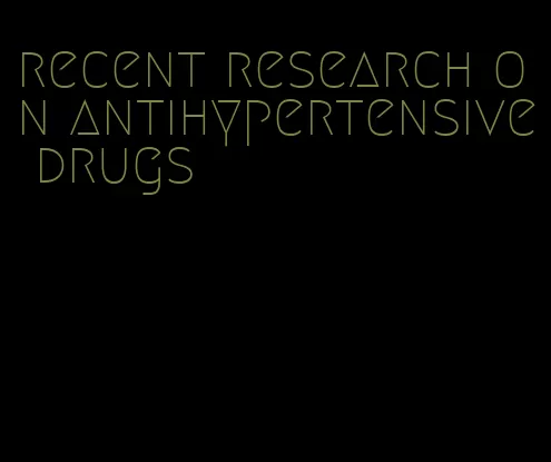 recent research on antihypertensive drugs
