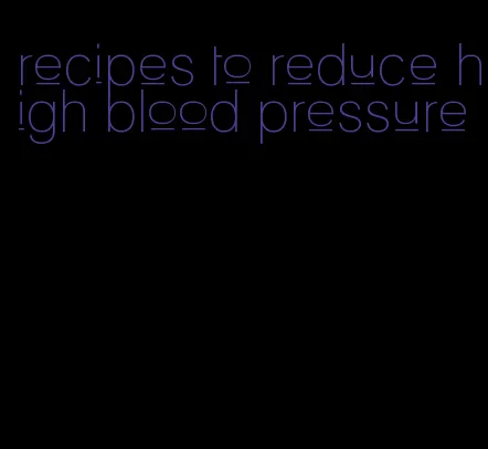 recipes to reduce high blood pressure