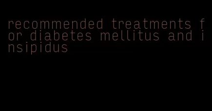 recommended treatments for diabetes mellitus and insipidus