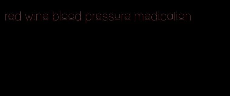 red wine blood pressure medication