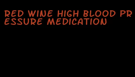 red wine high blood pressure medication