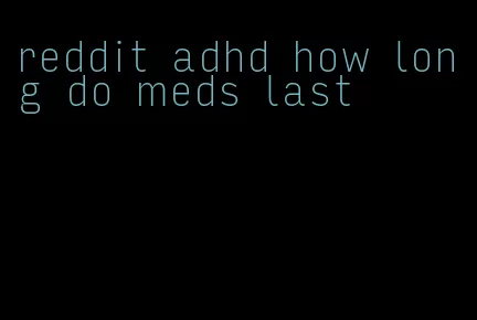 reddit adhd how long do meds last