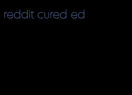 reddit cured ed