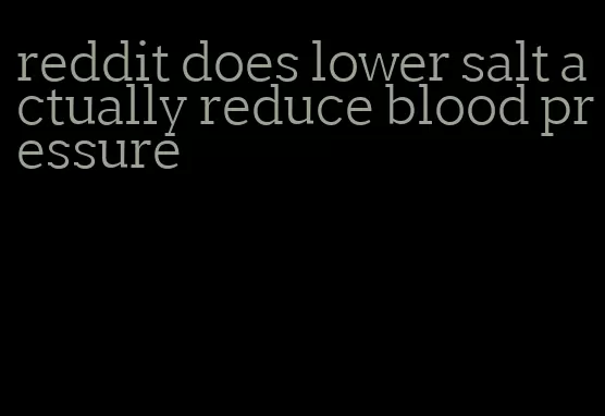 reddit does lower salt actually reduce blood pressure