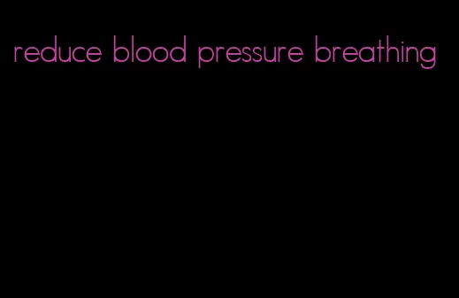 reduce blood pressure breathing