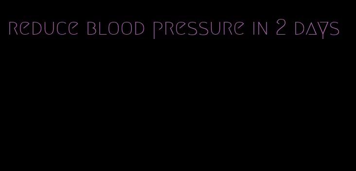 reduce blood pressure in 2 days