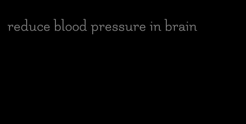 reduce blood pressure in brain