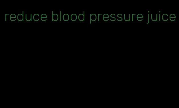 reduce blood pressure juice