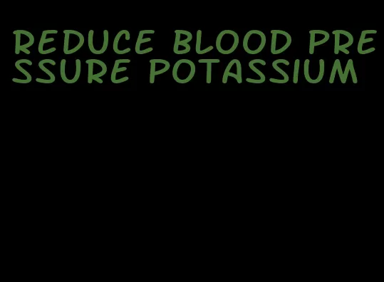 reduce blood pressure potassium