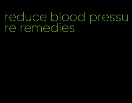 reduce blood pressure remedies