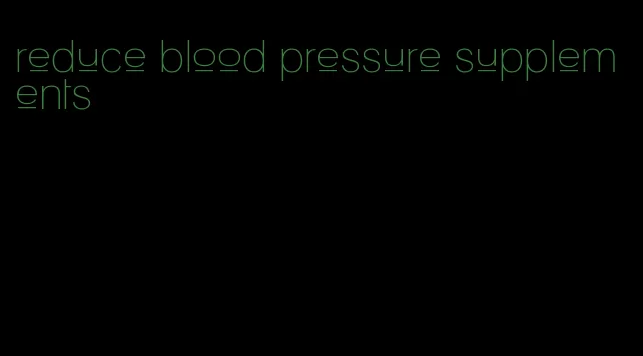 reduce blood pressure supplements