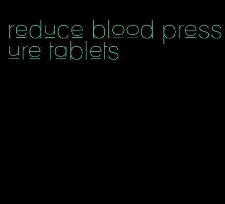 reduce blood pressure tablets