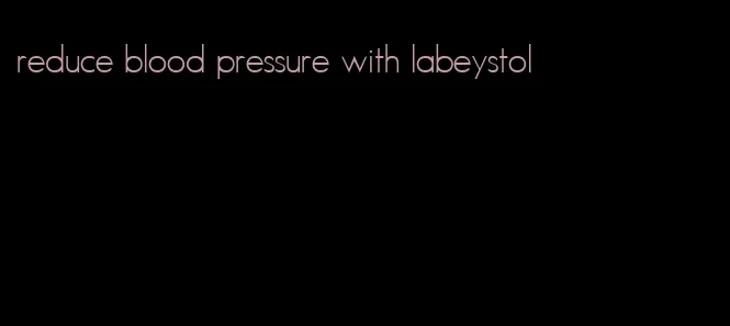 reduce blood pressure with labeystol