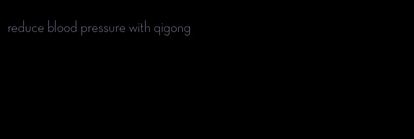 reduce blood pressure with qigong