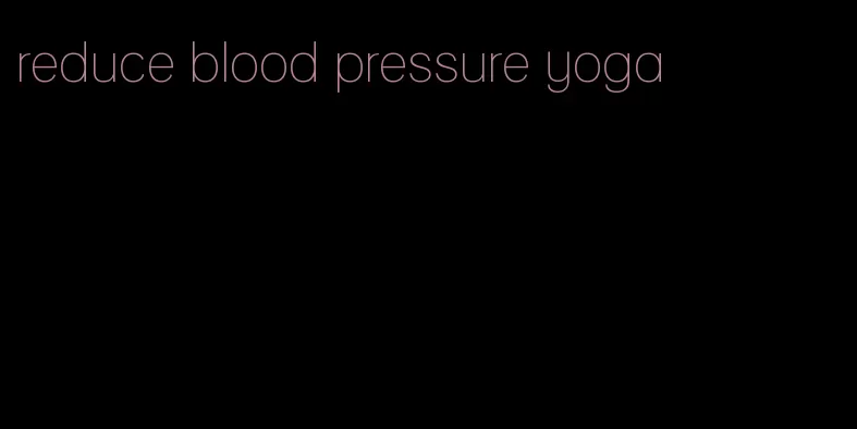 reduce blood pressure yoga