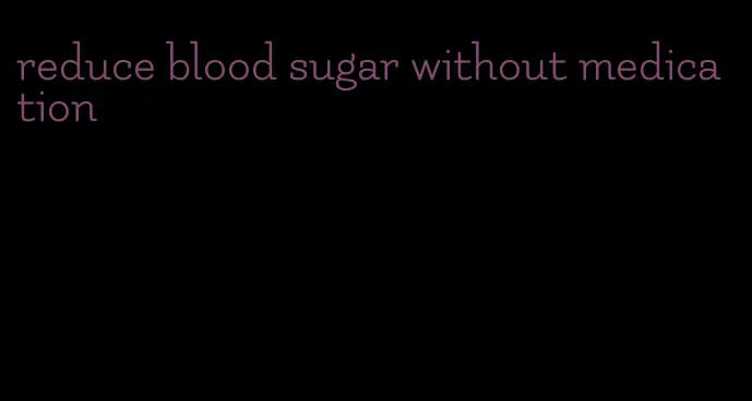 reduce blood sugar without medication
