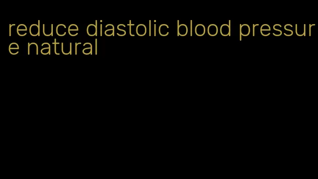 reduce diastolic blood pressure natural