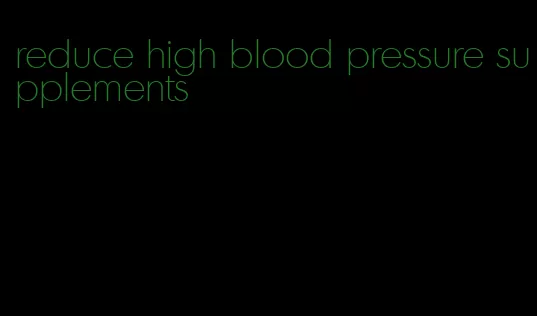 reduce high blood pressure supplements