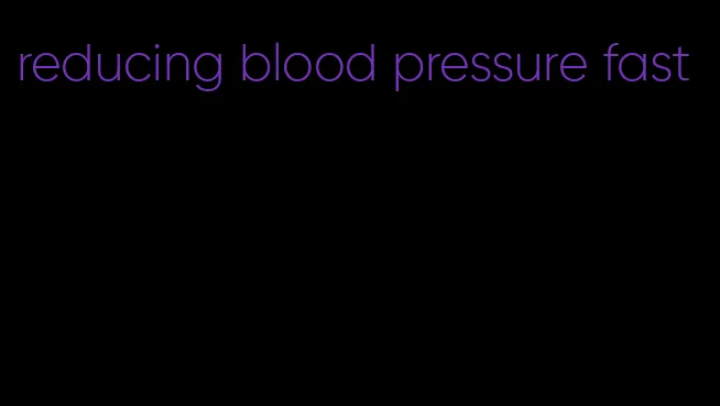 reducing blood pressure fast