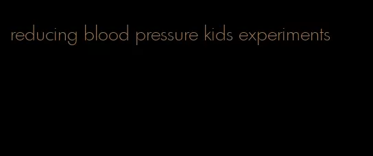 reducing blood pressure kids experiments
