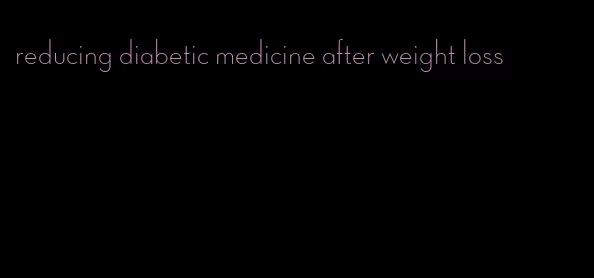 reducing diabetic medicine after weight loss