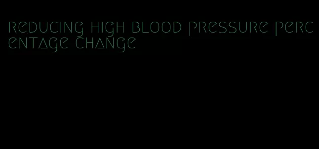 reducing high blood pressure percentage change