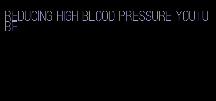 reducing high blood pressure youtube
