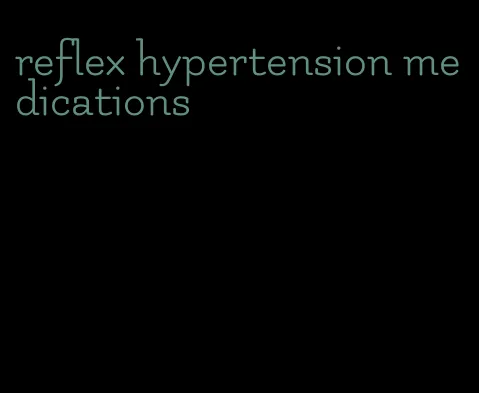 reflex hypertension medications
