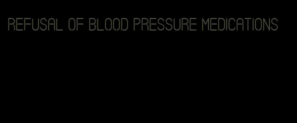 refusal of blood pressure medications
