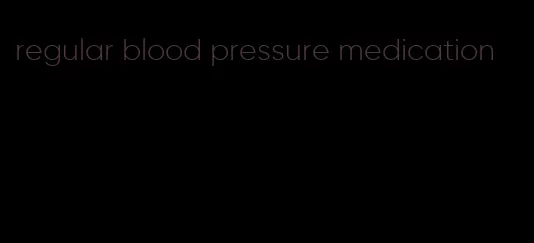 regular blood pressure medication