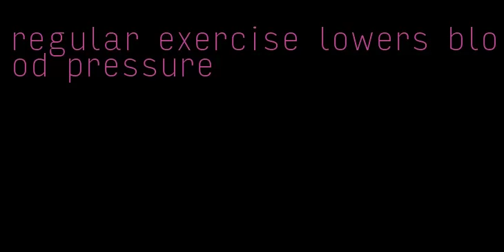 regular exercise lowers blood pressure