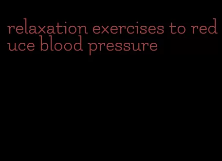 relaxation exercises to reduce blood pressure