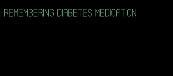 remembering diabetes medication