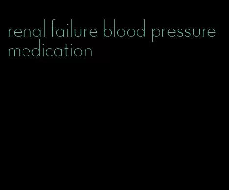 renal failure blood pressure medication