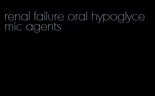 renal failure oral hypoglycemic agents