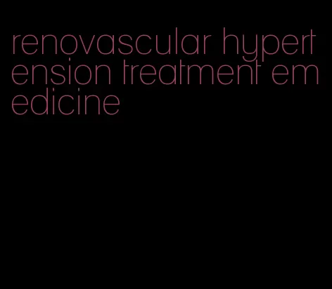 renovascular hypertension treatment emedicine