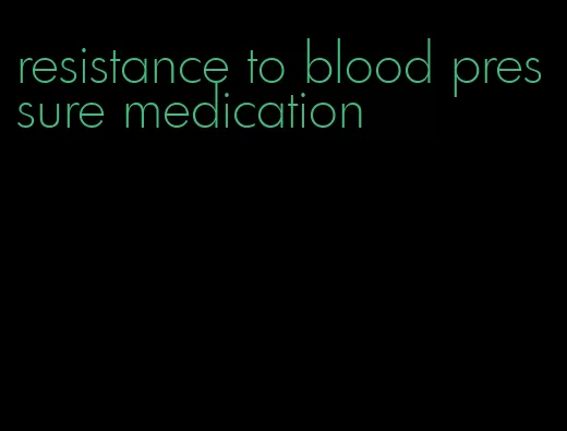resistance to blood pressure medication