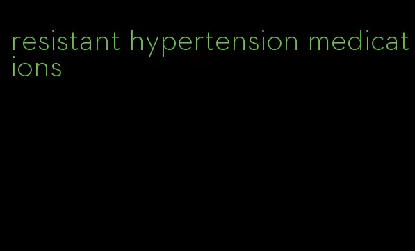 resistant hypertension medications