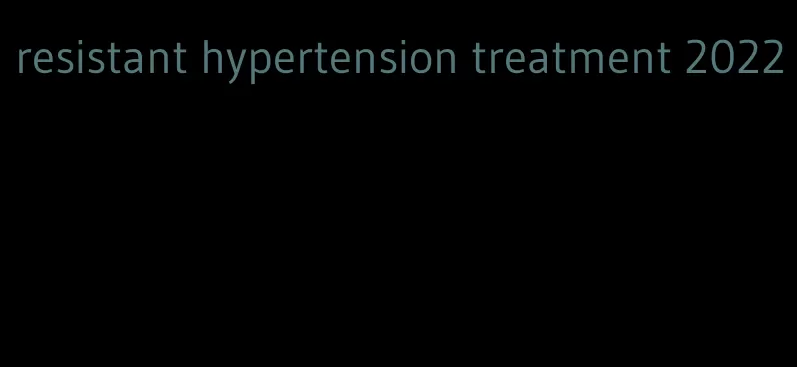 resistant hypertension treatment 2022