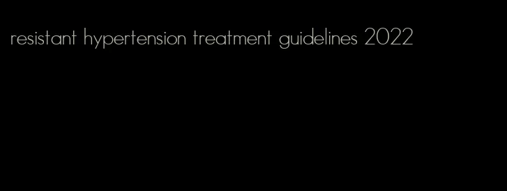 resistant hypertension treatment guidelines 2022