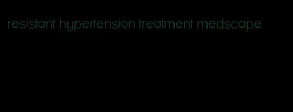 resistant hypertension treatment medscape