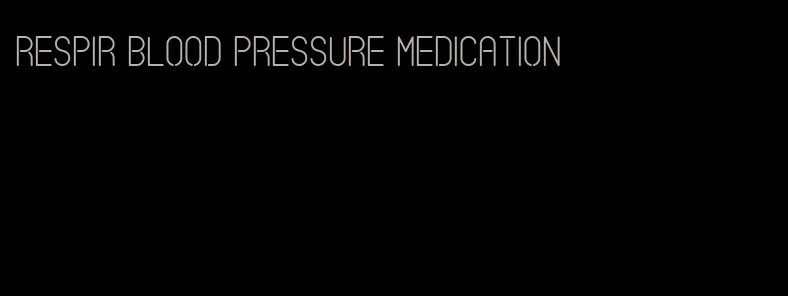 respir blood pressure medication