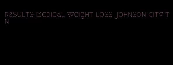results medical weight loss johnson city tn