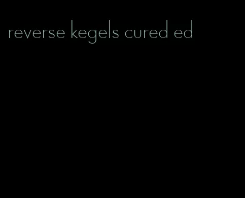 reverse kegels cured ed
