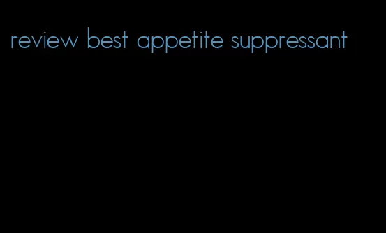 review best appetite suppressant
